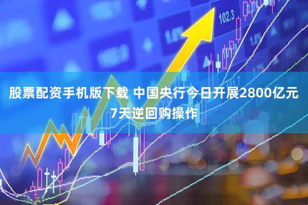 股票配资手机版下载 中国央行今日开展2800亿元7天逆回购操作