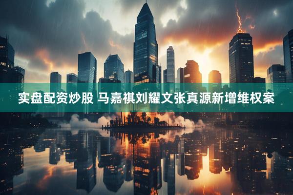 实盘配资炒股 马嘉祺刘耀文张真源新增维权案