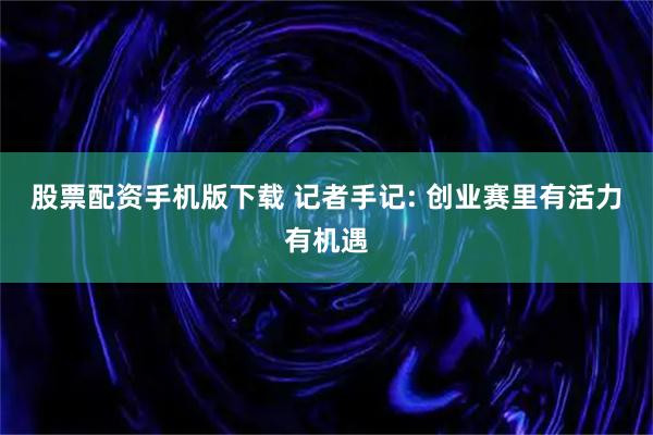股票配资手机版下载 记者手记: 创业赛里有活力有机遇
